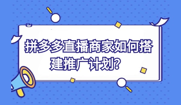 拼多多直播商家如何搭建推广计划？