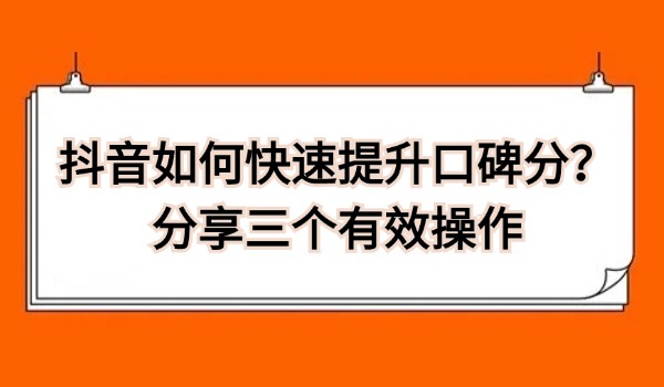 抖音如何快速提升口碑分？分享三个有效操作