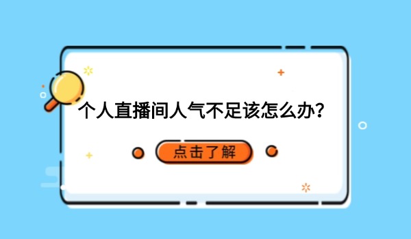 个人直播间人气不足该怎么办？分享几个直播技巧