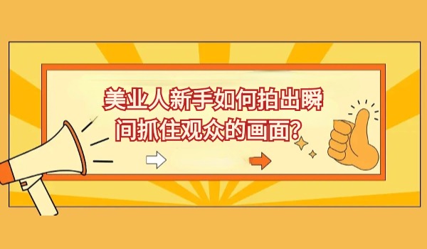 美业人新手如何拍出瞬间抓住观众的画面？
