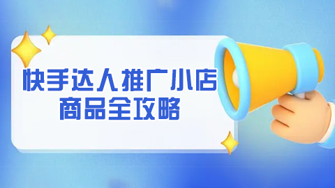 快手达人推广小店商品全攻略：精选货品策略、高效推广方法及结算流程详解