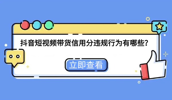 抖音短视频带货信用分违规行为有哪些？