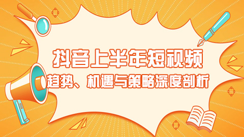 抖音上半年短视频与电商生态融合研究报告：趋势、机遇与策略深度剖析