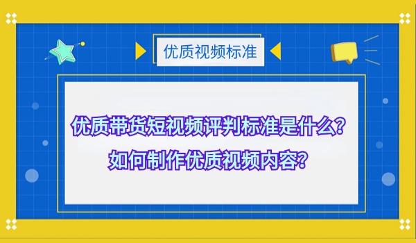 优质带货短视频评判标准有哪些？如何制作优质视频内容？