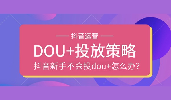 抖音新手不会投dou+怎么办？从五个维度制定正确投放策略