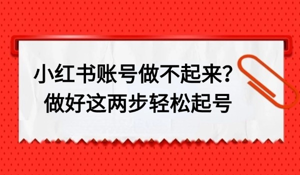小红书账号做不起来？做好这两步轻松起号