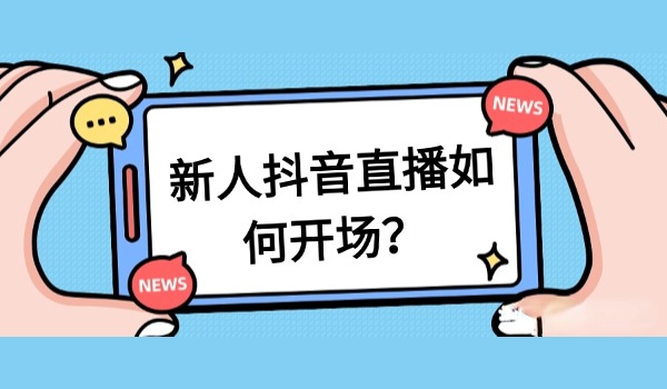 新人抖音直播如何开场？分享两个直播实用技巧
